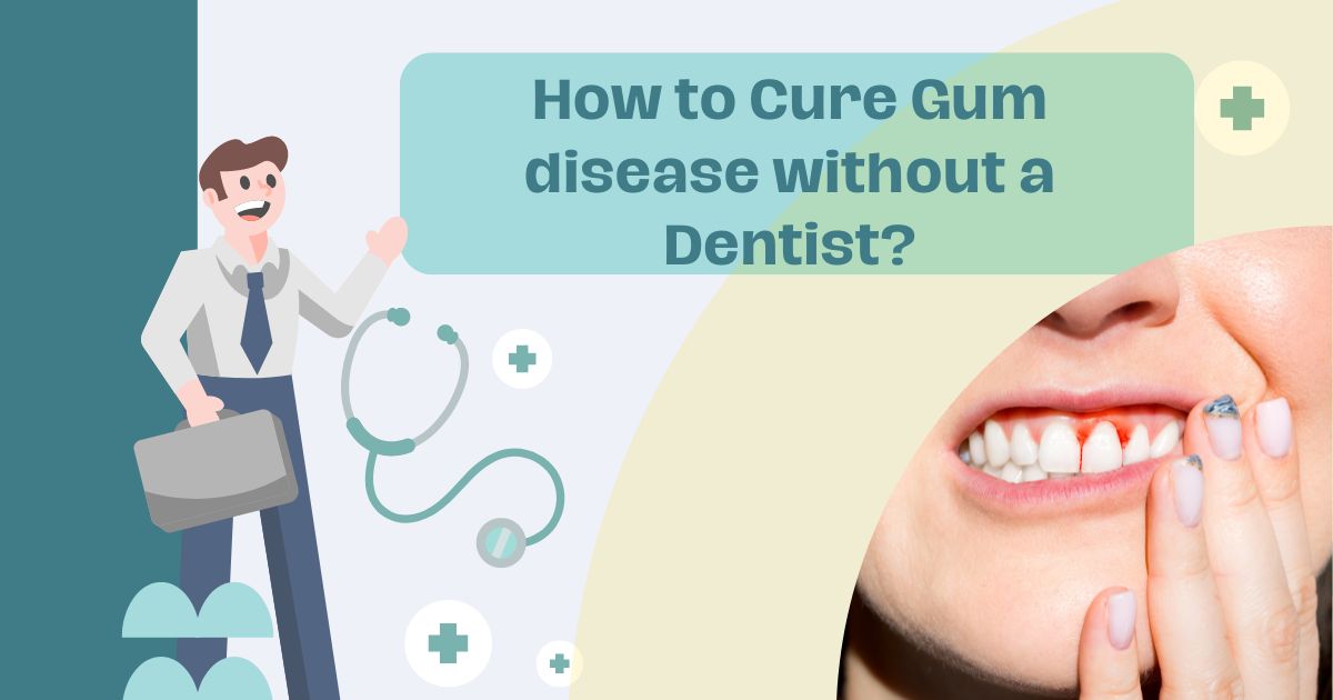How to Cure Gum disease without a Dentist