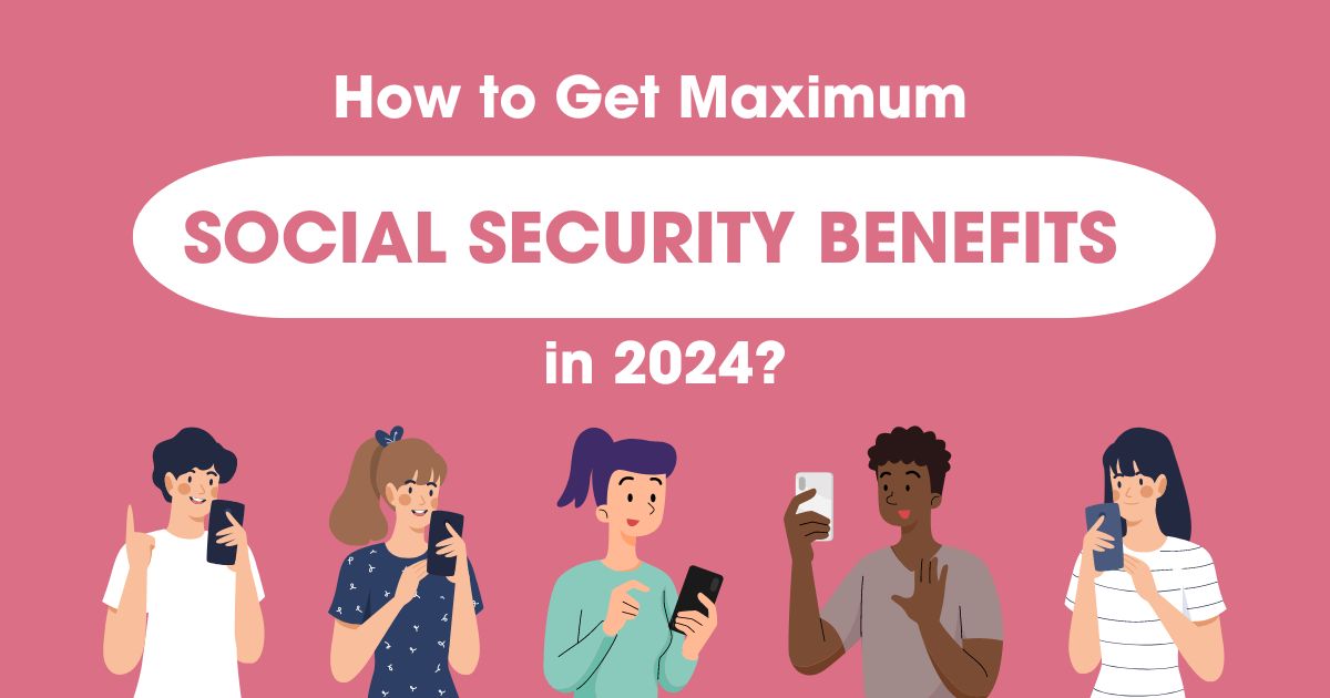 How to Get Maximum Social Security Benefits in 2024?
